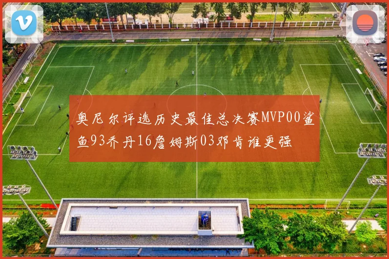 奥尼尔评选历史最佳总决赛MVP00鲨鱼93乔丹16詹姆斯03邓肯谁更强