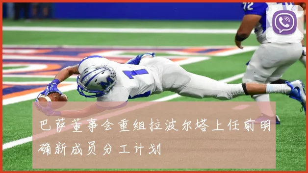 巴萨董事会重组拉波尔塔上任前明确新成员分工计划