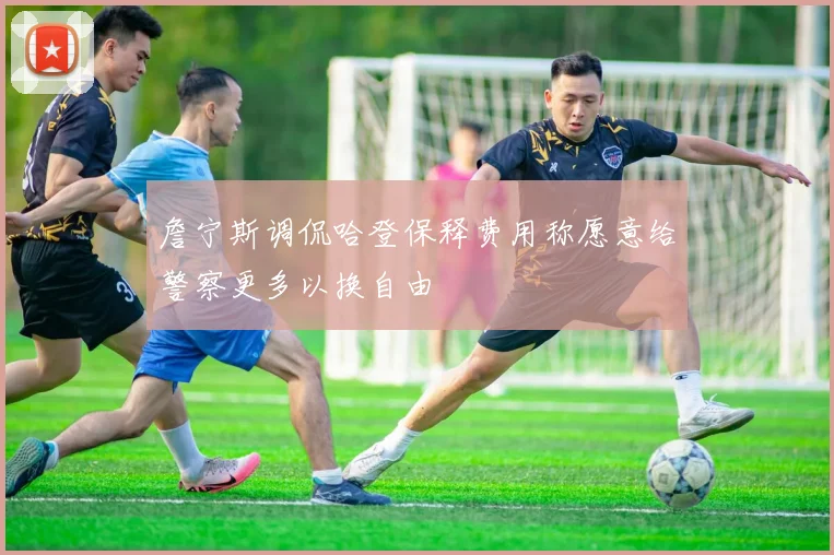 詹宁斯调侃哈登保释费用称愿意给警察更多以换自由