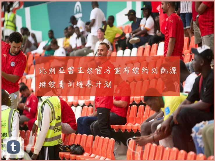 比利亚雷亚尔官方宣布续约刘凯源继续青训培养计划