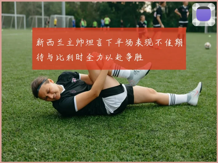 新西兰主帅坦言下半场表现不佳期待与比利时全力以赴争胜