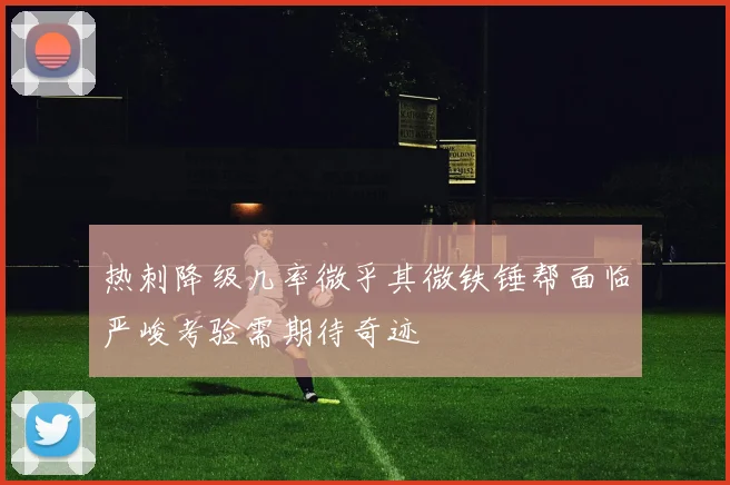 热刺降级几率微乎其微铁锤帮面临严峻考验需期待奇迹